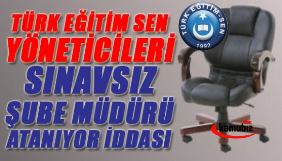 Türk Eğitim Sen yöneticileri, sınavsız şube müdürü atanıyor iddiası!