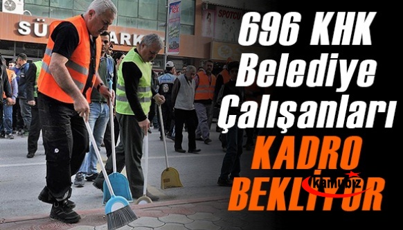 696 KHK Belediye Çalışanları Kadro Bekliyor!