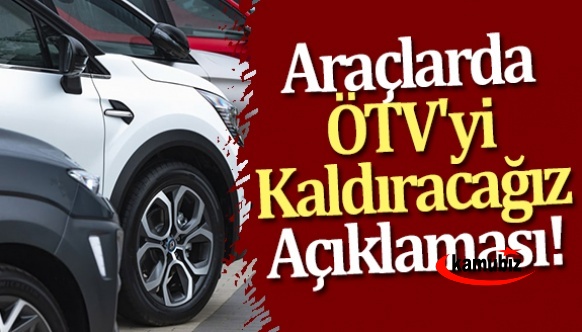 Araçlarda ÖTV'yi kaldıracağız açıklaması!