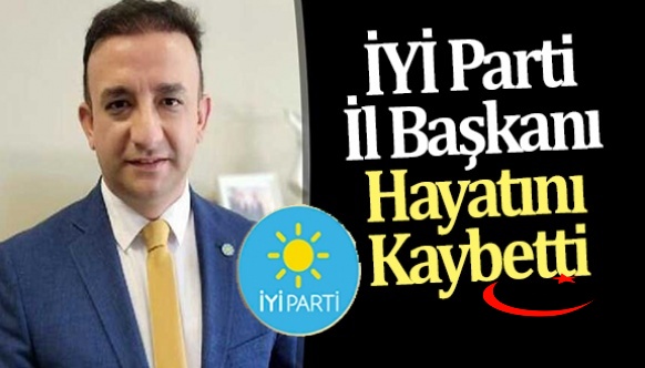İYİ Parti İl Başkanı hayatını kaybetti