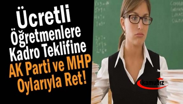 Ücretli öğretmenlere kadro teklifi, AK Parti ve MHP oylarıyla reddedildi...