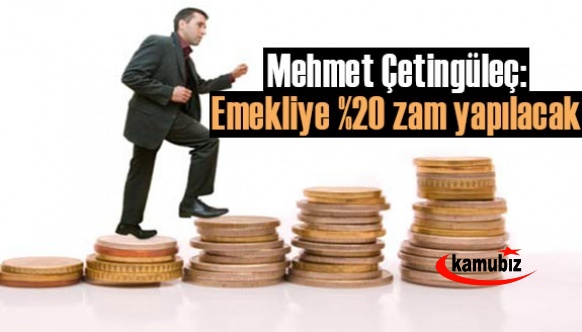 Mehmet Çetingüleç: Emekliye yüzde 20 zam yapılacak