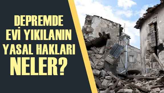 Depremde evi yıkılanların yasal hakları madde madde neler?