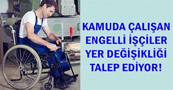 Kamuda Daimi İşçi Statüsünde Çalışan Engelli İşçiler Yer Değişikliği Hakkı Talep Ediyor