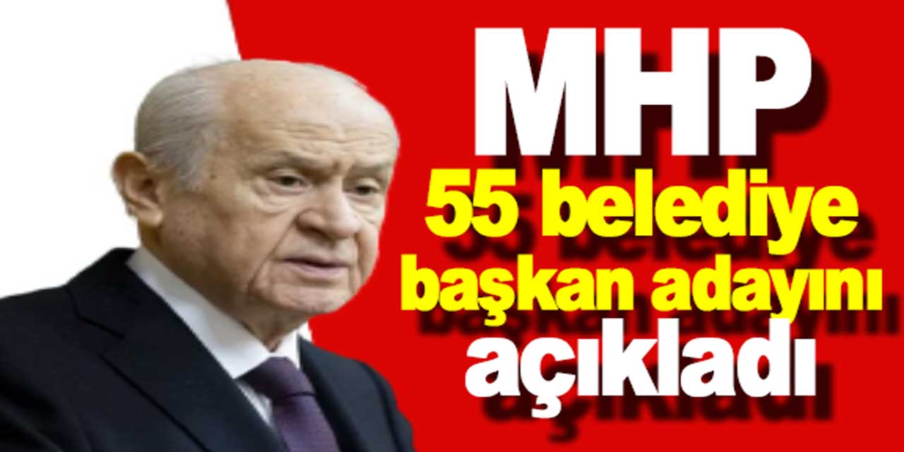 MHP'de, 55 belediye başkan adayı açıklandı! İşte isim listesi...