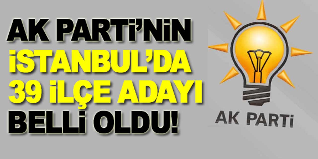 AK Parti'nin İstanbul'da, 39 ilçe belediye başkan adayı açıklandı: İşte sürpriz isimler...