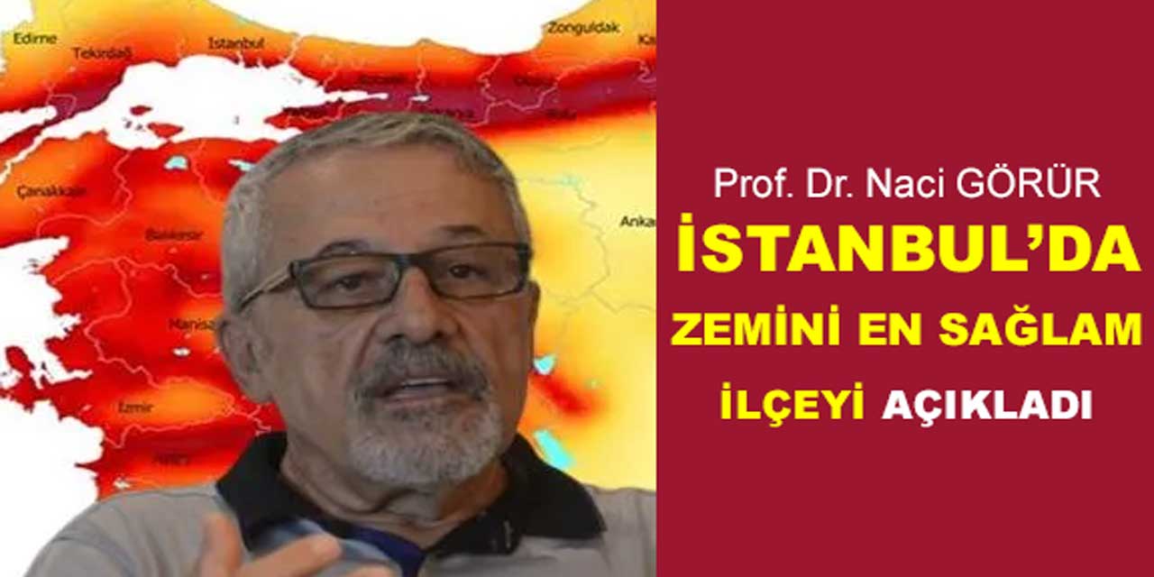 Prof. Dr. Naci Görür, İstanbul'un en dayanıklı ilçesini açıkladı: "Dinamitle ancak kırılır"