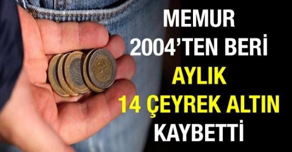 2004’te 23 çeyrek altın alınan memur maaşı şimdi 9 çeyrek ediyor