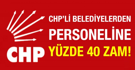 CHP'li Belediyelerden personele yüzde 40 zam!