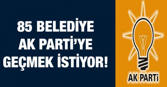 85 belediye AK Parti'ye geçmek istiyor