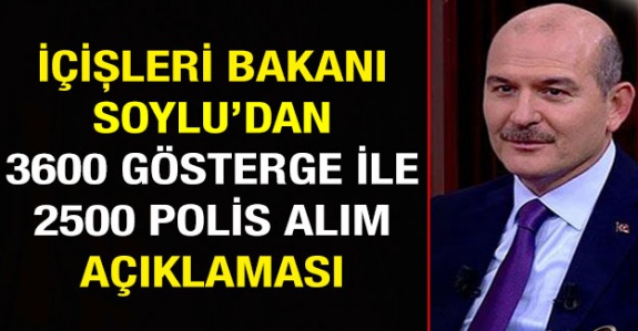 İçişleri Bakanı Süleyman Soylu'dan 3600 ek gösterge ve 2500 polis alım açıklaması