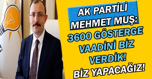 AK Partili Mehmet Muş: 3600 ek göstergenin vaadini biz verdik, biz yapacağız!