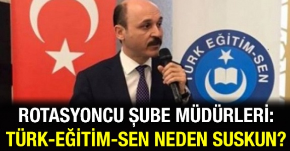 Rotasyoncu Şube Müdürleri Soruyor: ' Türk Eğitim-Sen Neden Suskun?'