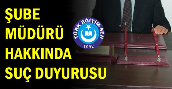 Türk Eğitim Sen'den O Şube Müdürü Hakkında Suç Duyurusu