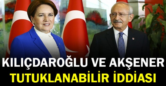 Kılıçdaroğlu ve Akşener'in tutuklanabileceğini söyledi