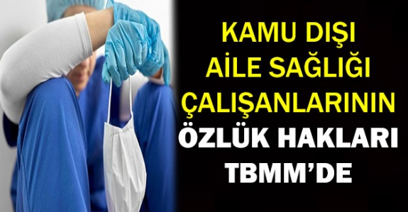 Kamu dışı aile sağlığı çalışanları hakkında MHP ve CHP'den önerge