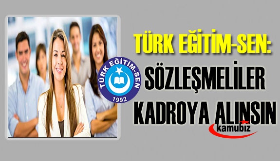 Türk Eğitim-Sen: Sözleşmeliler Kadroya Alınsın