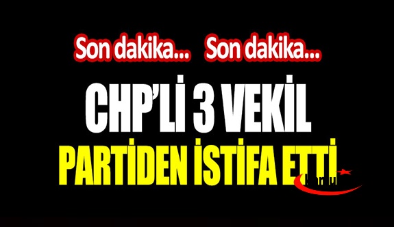 3 milletvekili CHP'den istifa ettiğini açıkladı