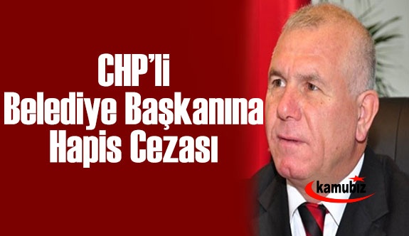 CHP’li belediye başkanına hapis cezası