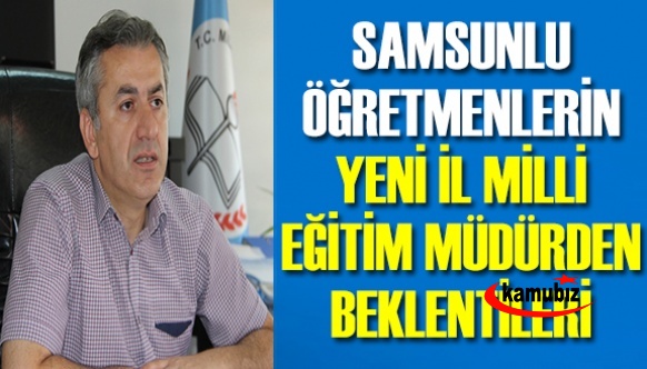 Samsun eğitim camiasının yeni müdür Murat Yiğit'ten beklentileri neler?