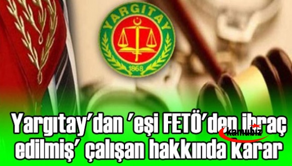 Yargıtay'dan 'eşi FETÖ'den ihraç edilmiş' çalışan hakkında karar