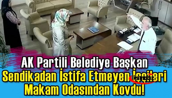AK Partili Belediye Başkanı, sendikadan istifa etmeyen işçileri kovdu!