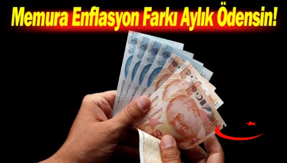 Memura Enflasyon Farkı Aylık Ödensin! Maaşlar Erimesin!
