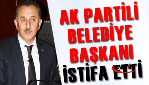 AK Partili Belediye Başkanı görevinden istifa etti
