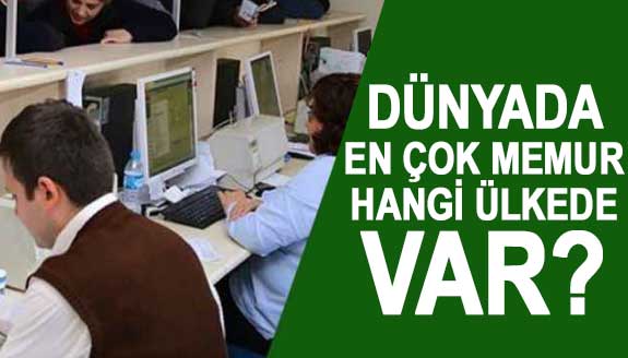 Dünyada en çok memur hangi ülkede var? Türkiye kaçıncı sırada?